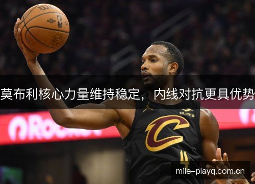 莫布利核心力量维持稳定，内线对抗更具优势