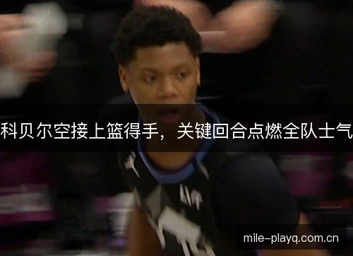 科贝尔空接上篮得手，关键回合点燃全队士气
